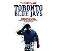 The Ultimate Toronto Blue Jays Trivia Book: A Collection of Amazing Trivia Quizzes and Fun Facts for Die-Hard Blue Jays Fans!