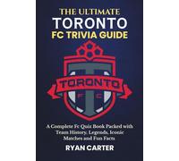 The Ultimate TORONTO FC TRIVIA GUIDE: A Complete FC Quiz Book Packed with Team History, Legends, Iconic Matches and Fun Facts