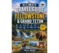 The Ultimate Travel Guide to Yellowstone & Grand Teton: Complete 1-10 Day Plans Featuring Full-Color Maps, Wildlife Encounters, Peaceful Scenic ... Photography Spots & Smart Vacation Tips