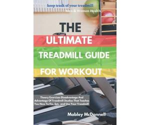 THE ULTIMATE TREADMILL GUIDE FOR WORKOUT: Theory Exercises Disadvantage And Advantage Of Treadmill Studies That Teaches You How To Fix, Set, & Use Your Treadmill