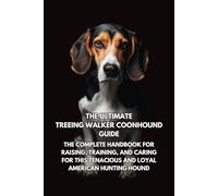 The Ultimate Treeing Walker Coonhound Guide: The Complete Handbook for Raising, Training, and Caring for This Tenacious and Loyal American Hunting Hound