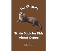 The Ultimate Trivia Book for Kids About Otters: 100 Fun Facts for Otter Lovers (Cleo Burrow Animal Trivia for Kids)