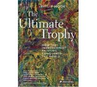 The Ultimate Trophy: How the Impressionist Painting Conquered the World