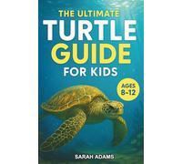 The Ultimate Turtle Guide for Kids: A Chapter Book For Kids Aged 8-12 Exploring Everything About Turtles
