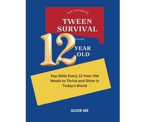 The Ultimate Tween Survival Guide: Key Skills Every 12-Year-Old Needs to Thrive and Shine in Today's World