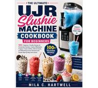 The Ultimate Ujr Slushie Machine Cookbook For Beginners: 100+ Beginner-Friendly Recipes for Homemade Slushies, Creamy Milkshakes, Frappes, Frozen ... with Simple Step-by-Step Instructions
