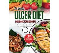 The Ultimate Ulcer Diet Cookbook For Beginners: Quick, Anti-Inflammatory Meal Plans to Reduce Gastric Pain and Boost Digestive Health.
