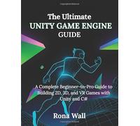 The Ultimate Unity Game Engine Guide: A Complete Beginner-to-Pro Guide to Building 2D, 3D, and VR Games with Unity and C#
