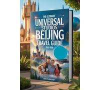 The Ultimate Universal Studios Beijing Travel Guide 2025-2026: Expert Tips, Must-See Rides, Themed Lands, Dining & Shopping, Family-Friendly ... Travel Advice for an Unforgettable Adventure