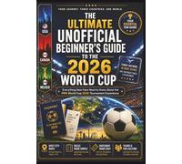 The Ultimate Unofficial Beginner’s Guide to the 2026 World Cup: Everything New Fans Need to Know About the FIFA World Cup 2026 Tournament Experience (The Ultimate World Cup Fan Collection)