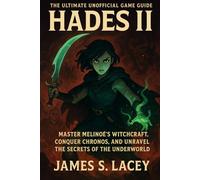 THE ULTIMATE UNOFFICIAL GAME GUIDE HADES II: MASTER MELINOÉ'S WITCHCRAFT, CONQUER CHRONOS, AND UNRAVEL THE SECRETS OF THE UNDERWORLD