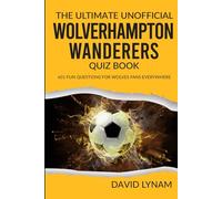 The Ultimate Unofficial Wolverhampton Wanderers Quiz Book: 601 Fun Questions for Wolves Fans Everywhere