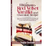 The Ultimate Vanilla, Red Velvet and Chocolate Cake Recipe Book: From My Kitchen to Yours: Crafting Delights with Love and Unlocking the Secrets to Irresistible Recipes. (30 extra recipes included)