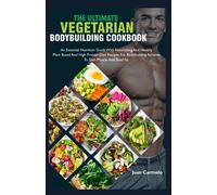 The Ultimate Vegetarian Bodybuilding Cookbook: An Essential Nutrition Guide With Nourishing And Healthy Plant Based And High Protein Diet Recipes For Bodybuilding Athletes To Gain Muscle And Shed Fat