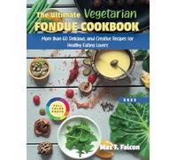 THE ULTIMATE VEGETARIAN FONDUE COOKBOOK: More than 60 Delicious and Creative Recipes For Healthy Eating Lovers