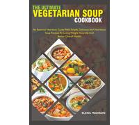 The Ultimate Vegetarian Soup Cookbook: An Essential Nutrition Guide With Simple, Delicious And Nutritious Plant Based Soup Recipes To Losing Weight Naturally And Better Overall Health