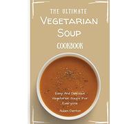 The Ultimate Vegetarian Soup Cookbook: Easy And Delicious Vegetarian Soups For Everyone