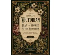 The Ultimate Victorian Leaf and Flower Pattern Sourcebook: Briggs' 1885 Patent Transferring Designs (Volume II)