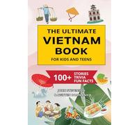 The Ultimate Vietnam Book For Kids And Teens: 100+ Fun And Educational Stories, Trivia Quizzes, And Fun Facts About Vietnam (Travel Books For Kids And Teens)