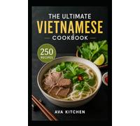The Ultimate Vietnamese Cookbook: The Ultimate Vietnamese Cookbook 250 Authentic and Easy Recipes to Bring the Flavors of Vietnam to Your Kitchen (Ava Kitchen World Cookbook Collection)