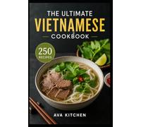 The Ultimate Vietnamese Cookbook: The Ultimate Vietnamese Cookbook 250 Authentic and Easy Recipes to Bring the Flavors of Vietnam to Your Kitchen (Ava Kitchen World Cookbook Collection)