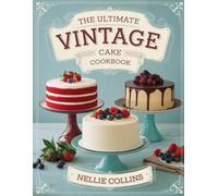 The Ultimate Vintage Cake Cookbook: Timeless Old-Fashioned Recipes for Heirloom Favorites, Forgotten Classics, Retro Flavors, and Nostalgic Cakes for Every Occasion (Easy Cake Recipes Collection)
