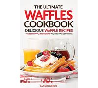 The Ultimate Waffles Cookbook - Delicious Waffle Recipes: The Best Waffle Iron Recipes You Will Ever Get Across