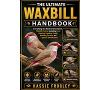 THE ULTIMATE WAXBILL HANDBOOK: Everything You Need to Know About Waxbill Finches Including Care, Housing, Feeding, Health, Breeding Success, and Species Identification