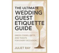 The Ultimate Wedding Guest Etiquette Guide: Dress Codes, Gifts, and Toasts for Every Occasion