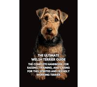The Ultimate Welsh Terrier Guide: The Complete Handbook for Raising, Training, and Caring for This Spirited and Friendly Working Terrier