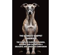 The Ultimate Whippet Handbook: The Complete Guide to Training, Raising, and Caring for a Graceful and Sensitive Companion