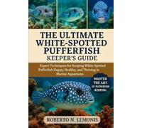 THE ULTIMATE WHITE-SPOTTED PUFFERFISH KEEPER’S GUIDE: Expert Techniques for Keeping White-Spotted Pufferfish Happy, Healthy, and Thriving in Marine Aquariums