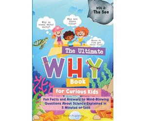 The Ultimate WHY Book for Curious Kids - Vol 2: The Sea: Fun Facts and Answers to Mind-Blowing Questions About Science Explained in 5 Minutes or Less