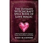 The Ultimate Witchcraft Spell Book of Love Magic: 1,000 Powerful Spells for Attraction, Passion, Reconciliation, and Healing