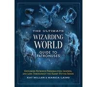 The Ultimate Wizarding World Guide to Patronuses : Exploring Patronus Personalities, Legends, and Lore Throughout the Harry Potter Series