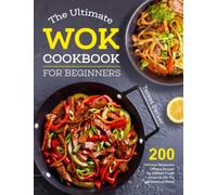 The Ultimate Wok Cookbook for Beginners: 200 Delicious Restaurant Chinese Recipes for Chinese-Foods Lovers to Stir-Fry and Steam at Home