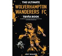 The Ultimate Wolverhampton Wanderers FC Trivia Book: A Collection of Amazing Trivia Quizzes and Fun Facts for Die-Hard Wolves Fans!
