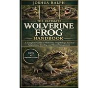 THE ULTIMATE WOLVERINE FROG HANDBOOK: A Complete Guide to Wolverine Frog Biology, Survival Adaptations, Breeding, and Threat Management