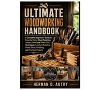 THE ULTIMATE WOODWORKING HANDBOOK: A Complete Beginner's Guide to Essential Tools, Wood Selection, Joinery, Hand and Power Tool Techniques, Furniture Building, Home Décor, Finishing, and Projects