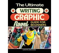 The Ultimate Writing Graphic Novels Guide For Beginners: Master the Art of Visual Storytelling and Create Your Own Graphic Masterpiece