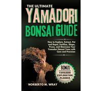 The Ultimate Yamadori Bonsai Guide: How to Explore, Extract, Pot and Repot, Fertilize, Shape, Prune, and Showcase Your Yamadori Bonsai Trees with Care ... that your desired Bonsai tree with our Guide)