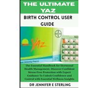 The Ultimate Yaz Birth Control User Guide: The Essential Handbook for Hormonal Health Management, Discover Confident Stress-Free Protection with ... and Control with Essential Wellness Insights