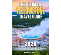 The Ultimate Yellowstone National Park Guide: Explore Geysers, Wildlife, and Scenic Trails with Detailed Maps, Camping Insight, and Carefully Chosen Stops Across America’s First National Park