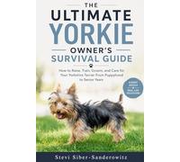 The Ultimate Yorkie Owner's Survival Guide: How to Raise, Train, Groom, and Care for Your Yorkshire Terrier, from Puppyhood to the Senior Years