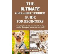 THE ULTIMATE YORKSHIRE TERRIER GUIDE FOR BEGINNERS: Everything You Need to Know About Nurturing, Training, Bonding and Thriving with Your ... Bonding and Thriving with Your Yorkie
