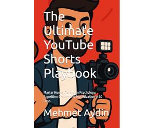 The Ultimate YouTube Shorts Playbook: Master Hooks, Retention Psychology, Algorithm Growth and Monetization in 30 Days