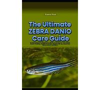 THE ULTIMATE ZEBRA DANIO CARE GUIDE: A Comprehensive Beginner's Guide to Caring for Your Zebra Danio, Feeding, Health Problems, Habitat Set up, Aquarium Maintenance and More