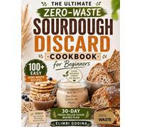The Ultimate Zero-Waste Sourdough Discard Cookbook: Easy Recipes to Reduce Food Waste, save money, and turn extra starter into everyday favourites