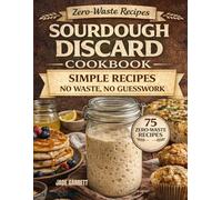 The Ultimate Zero-Waste Sourdough Discard Cookbook: Measured Recipes, Clear Gram Conversions, and Reliable Results to Turn Extra Starter into Everyday Meals Without Waste or Guesswork