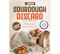 The Ultimate Zero-Waste Sourdough Discard Cookbook Quick & No-Fail Recipes: Time-Saving,Beginner-Proof Recipes That Help You Stop Throwing Away Discard And Start Making Reliable Meals Everyone Enjoy
